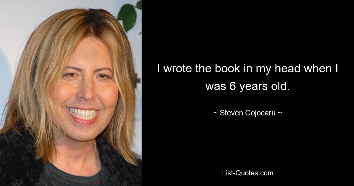 I wrote the book in my head when I was 6 years old. — © Steven Cojocaru