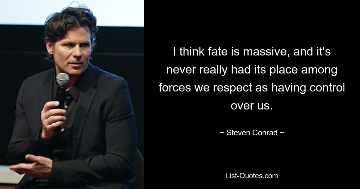 I think fate is massive, and it's never really had its place among forces we respect as having control over us. — © Steven Conrad