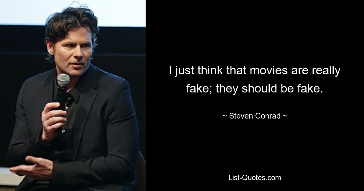 I just think that movies are really fake; they should be fake. — © Steven Conrad