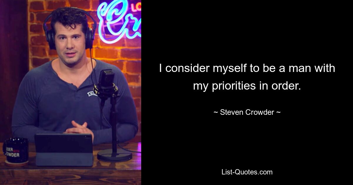 I consider myself to be a man with my priorities in order. — © Steven Crowder