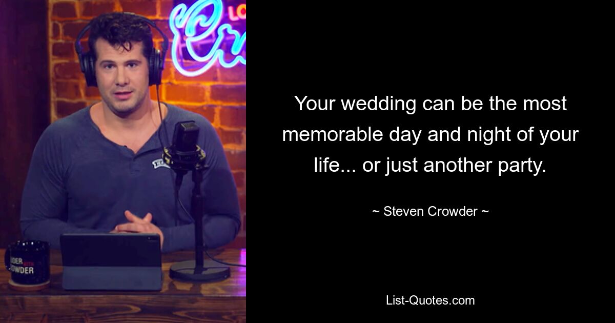 Your wedding can be the most memorable day and night of your life... or just another party. — © Steven Crowder