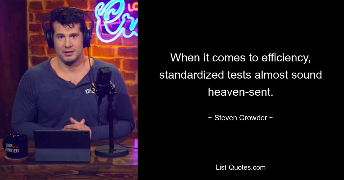 When it comes to efficiency, standardized tests almost sound heaven-sent. — © Steven Crowder