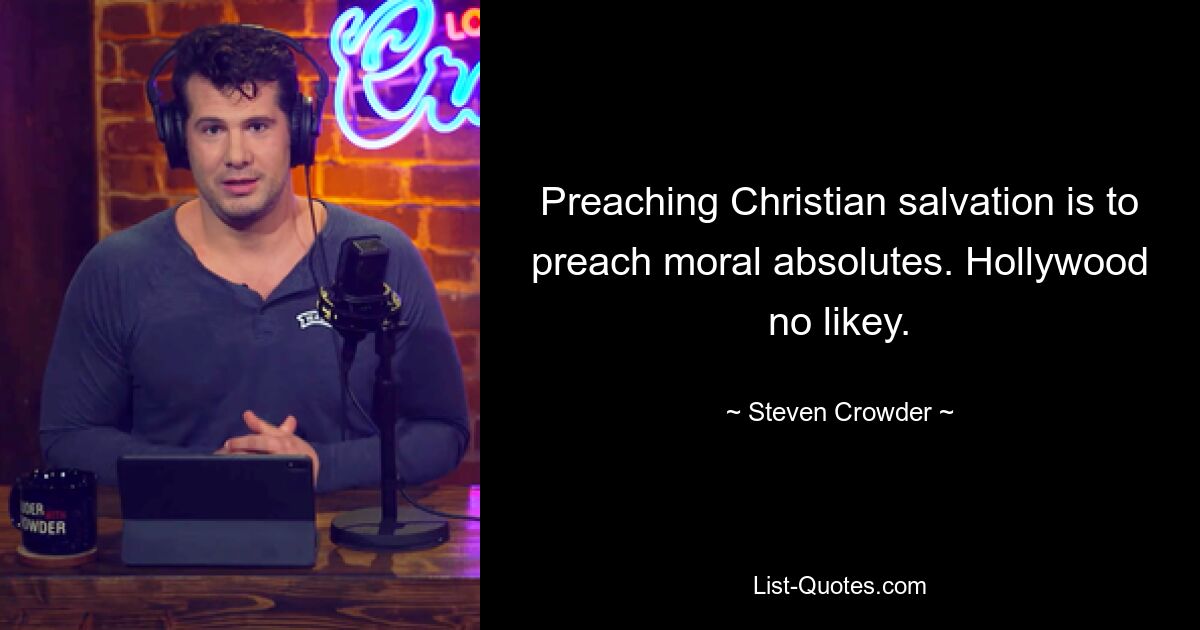 Preaching Christian salvation is to preach moral absolutes. Hollywood no likey. — © Steven Crowder