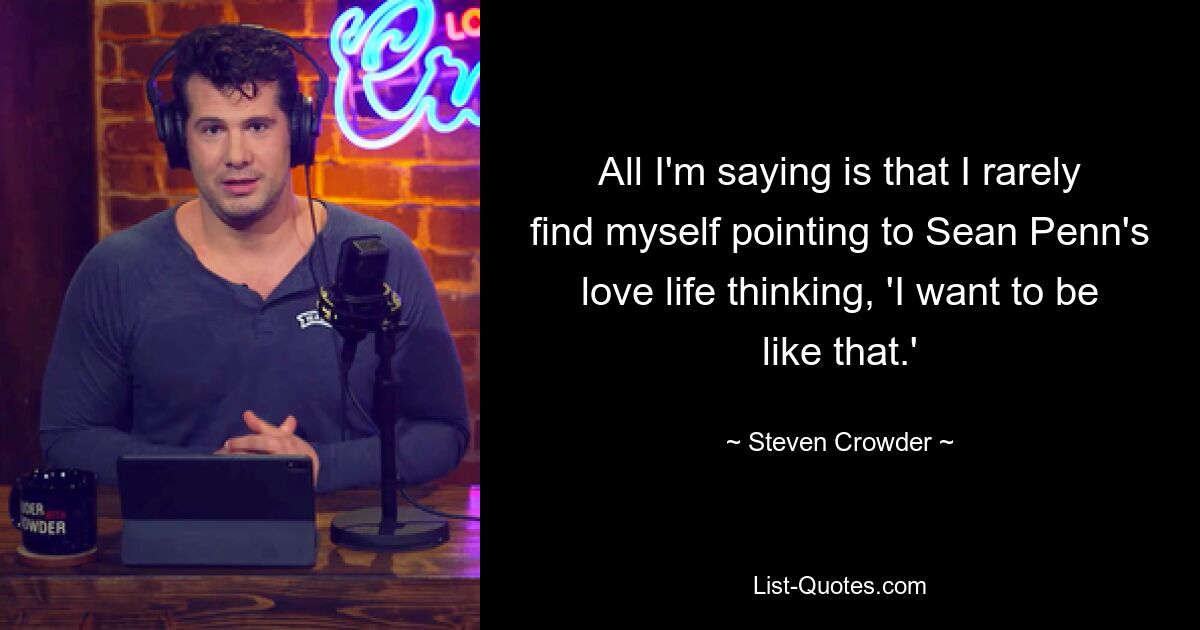 All I'm saying is that I rarely find myself pointing to Sean Penn's love life thinking, 'I want to be like that.' — © Steven Crowder