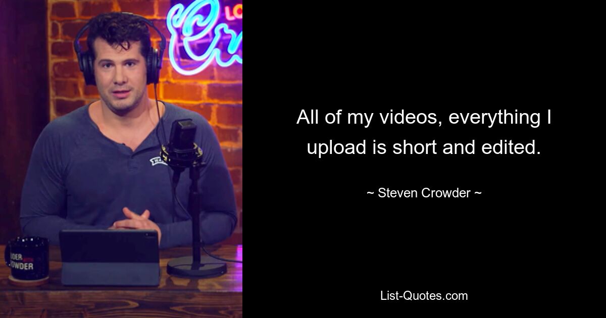 All of my videos, everything I upload is short and edited. — © Steven Crowder