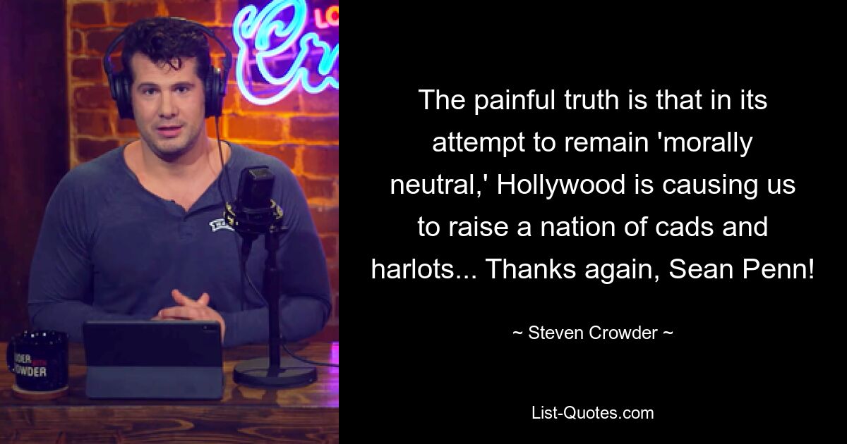 The painful truth is that in its attempt to remain 'morally neutral,' Hollywood is causing us to raise a nation of cads and harlots... Thanks again, Sean Penn! — © Steven Crowder