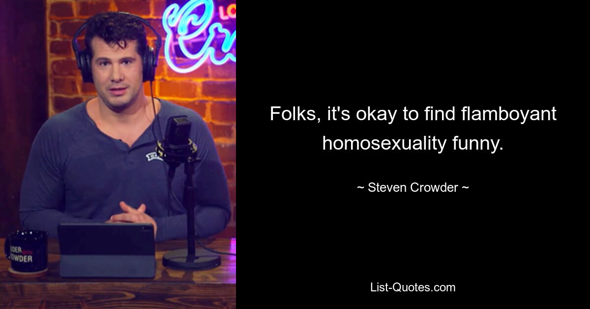 Folks, it's okay to find flamboyant homosexuality funny. — © Steven Crowder