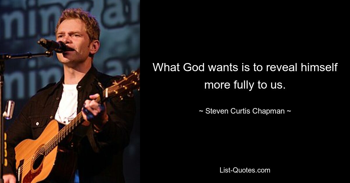 What God wants is to reveal himself more fully to us. — © Steven Curtis Chapman