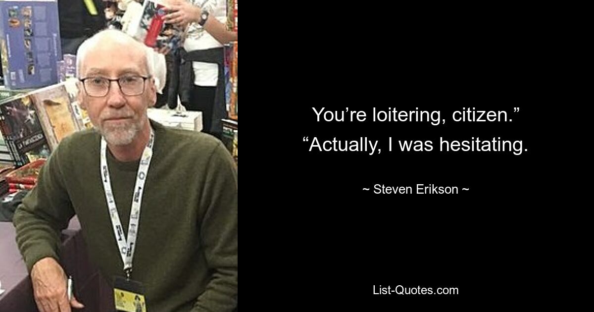 You’re loitering, citizen.” “Actually, I was hesitating. — © Steven Erikson