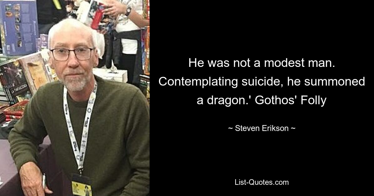 He was not a modest man. Contemplating suicide, he summoned a dragon.' Gothos' Folly — © Steven Erikson