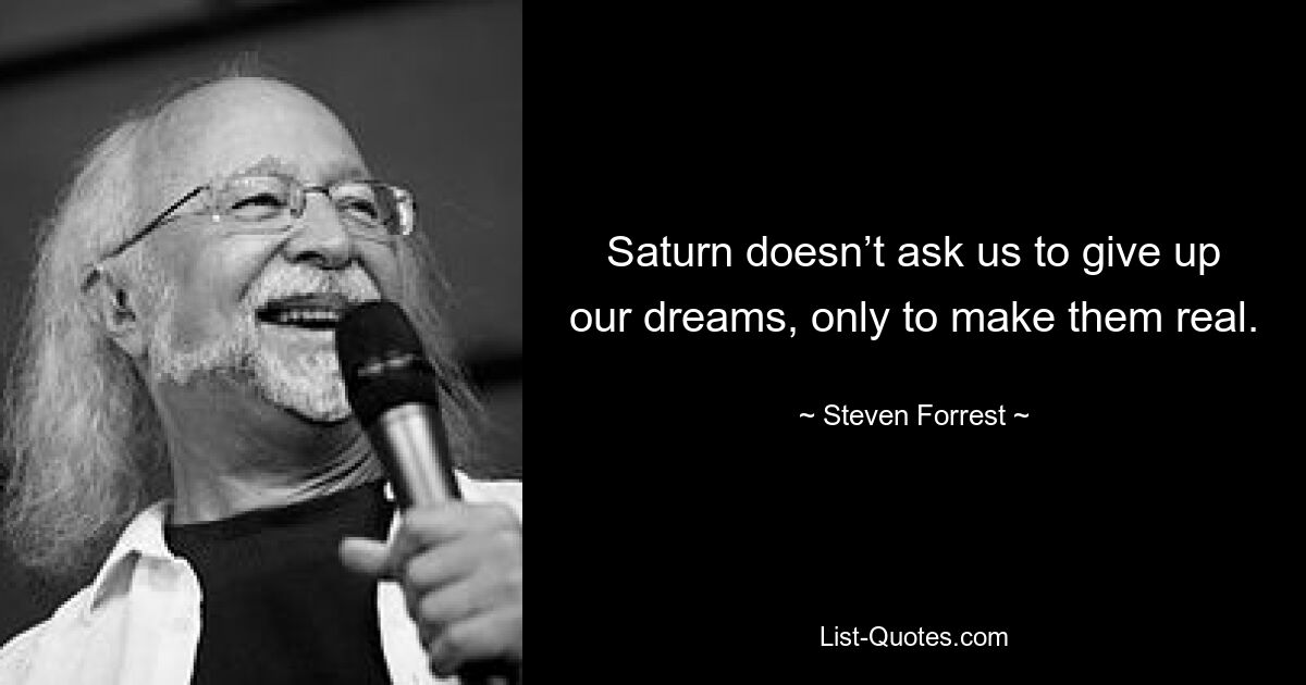 Saturn doesn’t ask us to give up our dreams, only to make them real. — © Steven Forrest