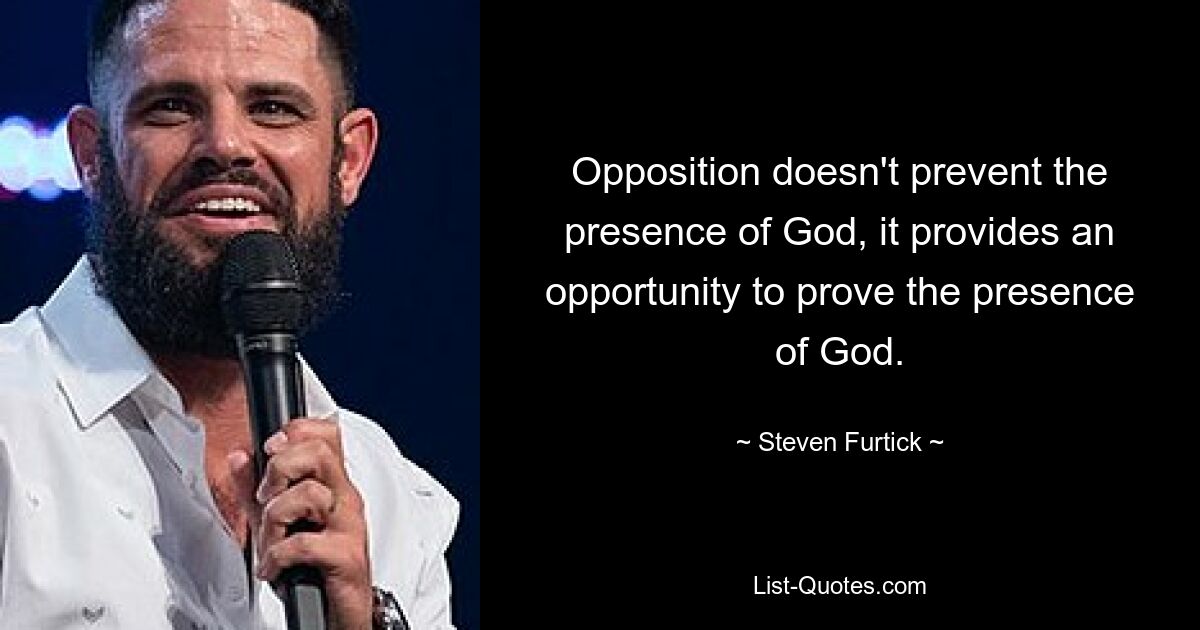 Opposition doesn't prevent the presence of God, it provides an opportunity to prove the presence of God. — © Steven Furtick