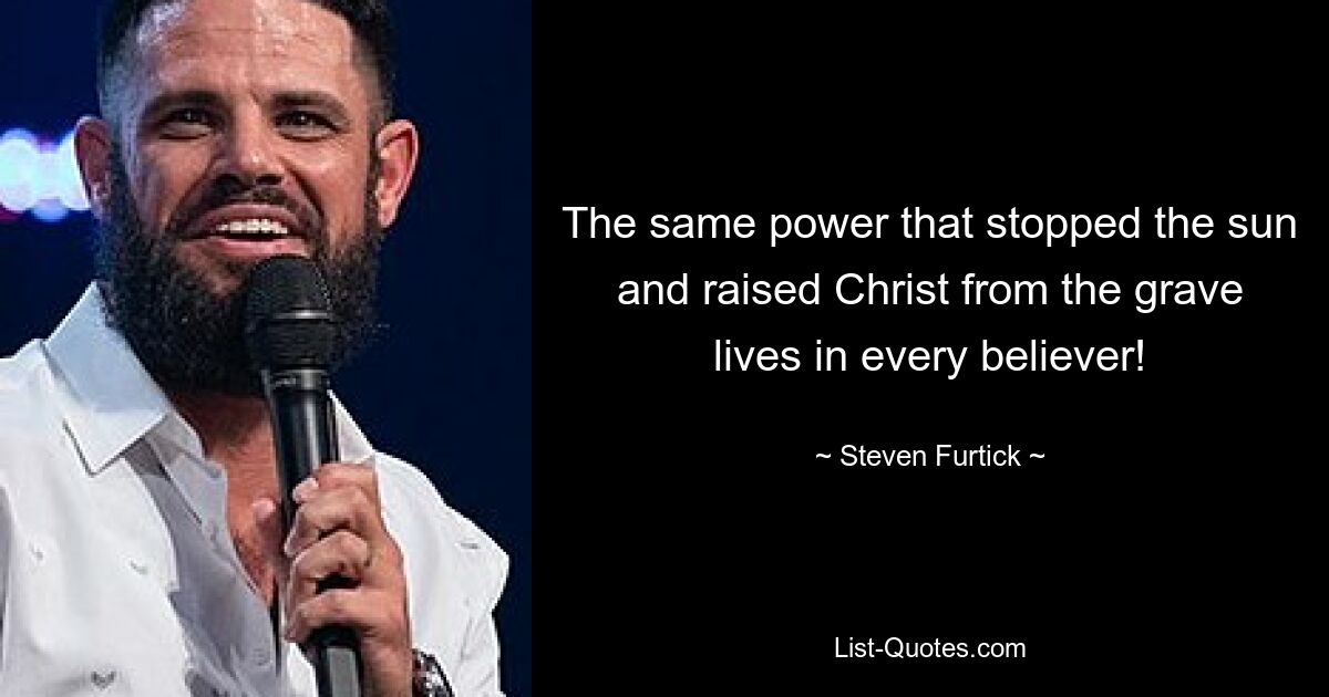 The same power that stopped the sun and raised Christ from the grave lives in every believer! — © Steven Furtick