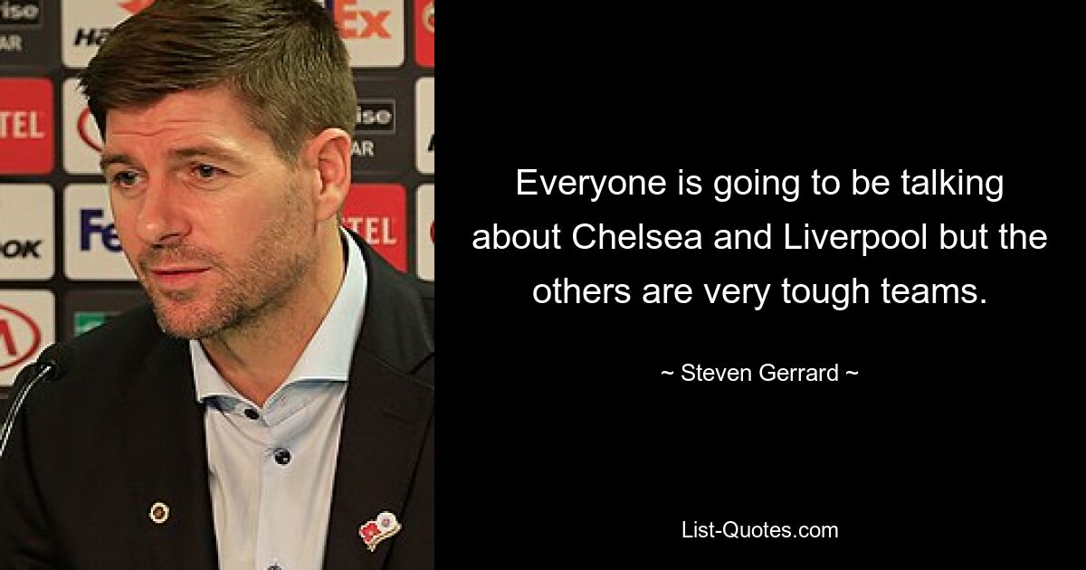 Everyone is going to be talking about Chelsea and Liverpool but the others are very tough teams. — © Steven Gerrard