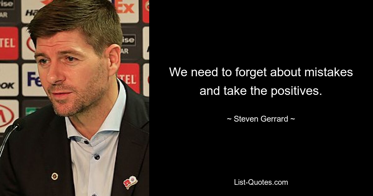 We need to forget about mistakes and take the positives. — © Steven Gerrard