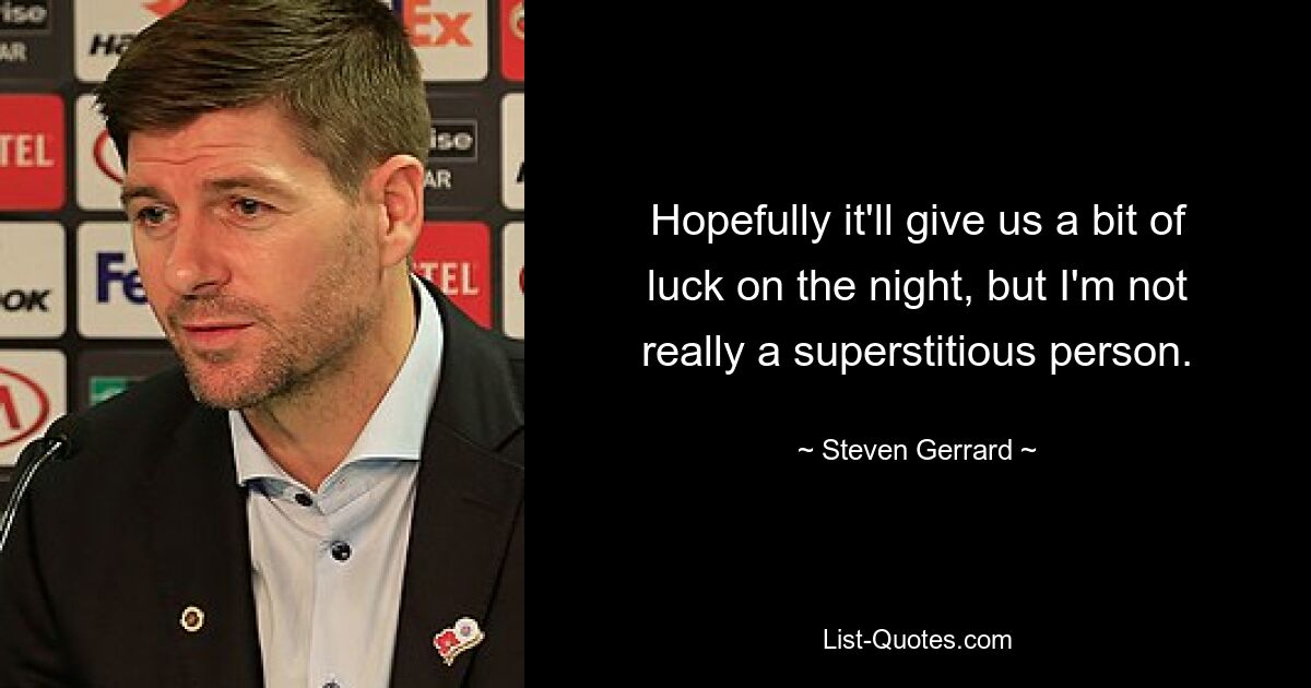 Hopefully it'll give us a bit of luck on the night, but I'm not really a superstitious person. — © Steven Gerrard