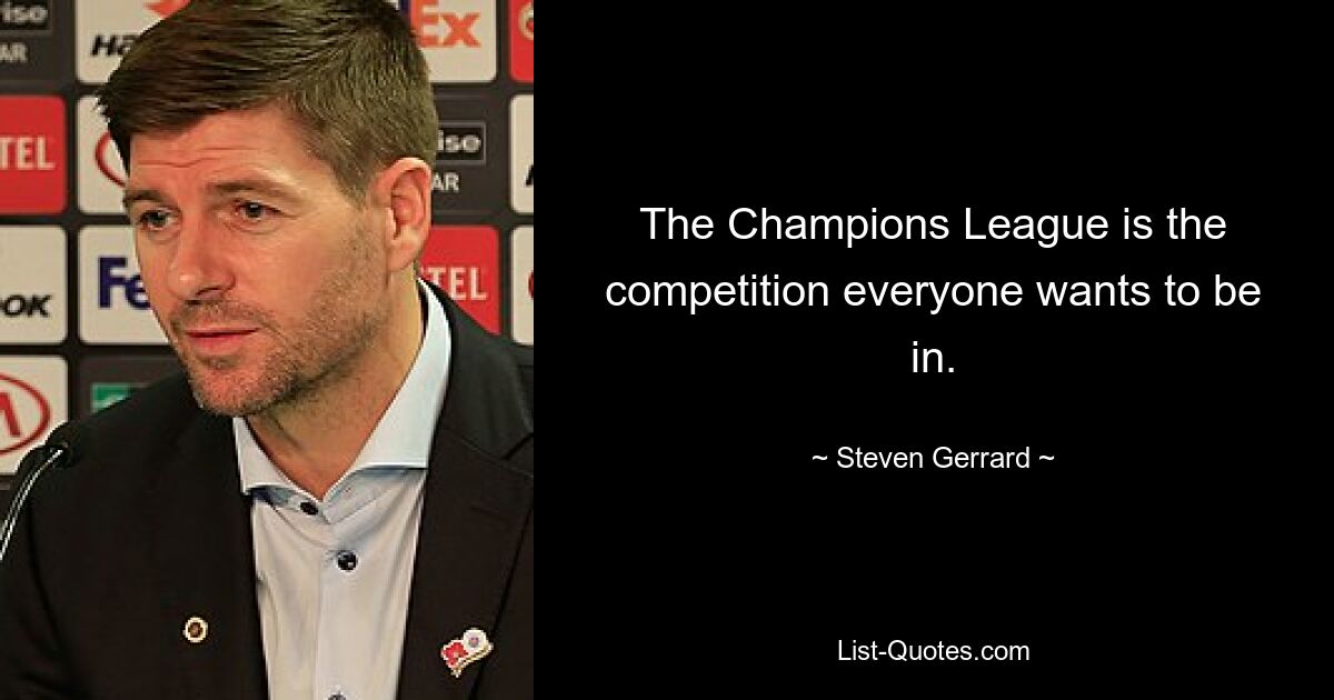 The Champions League is the competition everyone wants to be in. — © Steven Gerrard