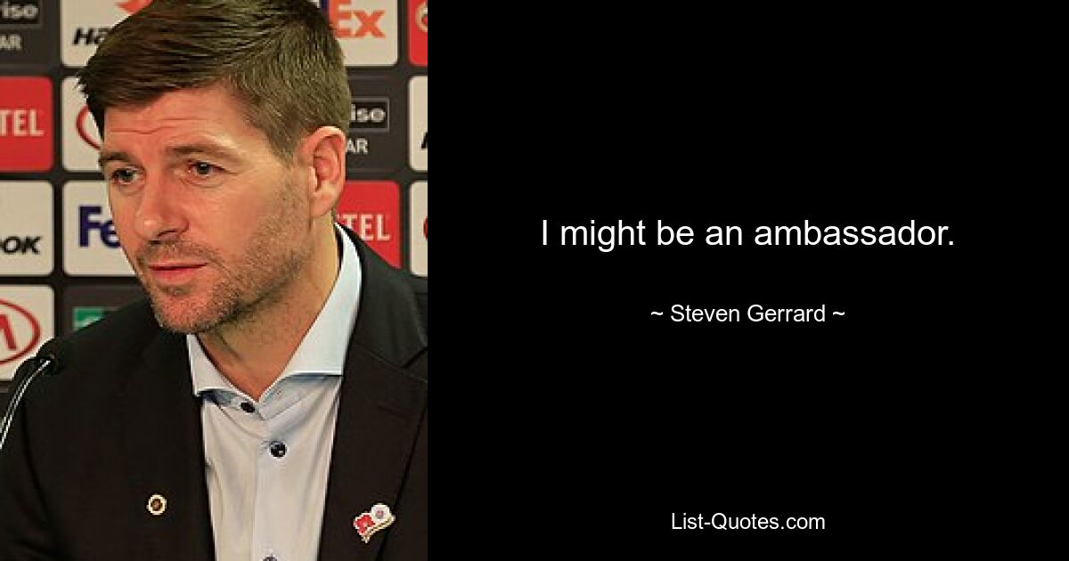 I might be an ambassador. — © Steven Gerrard