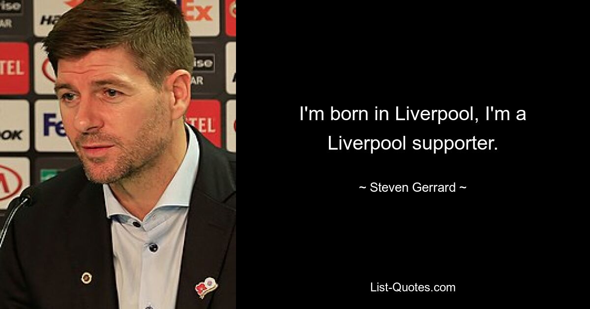 I'm born in Liverpool, I'm a Liverpool supporter. — © Steven Gerrard