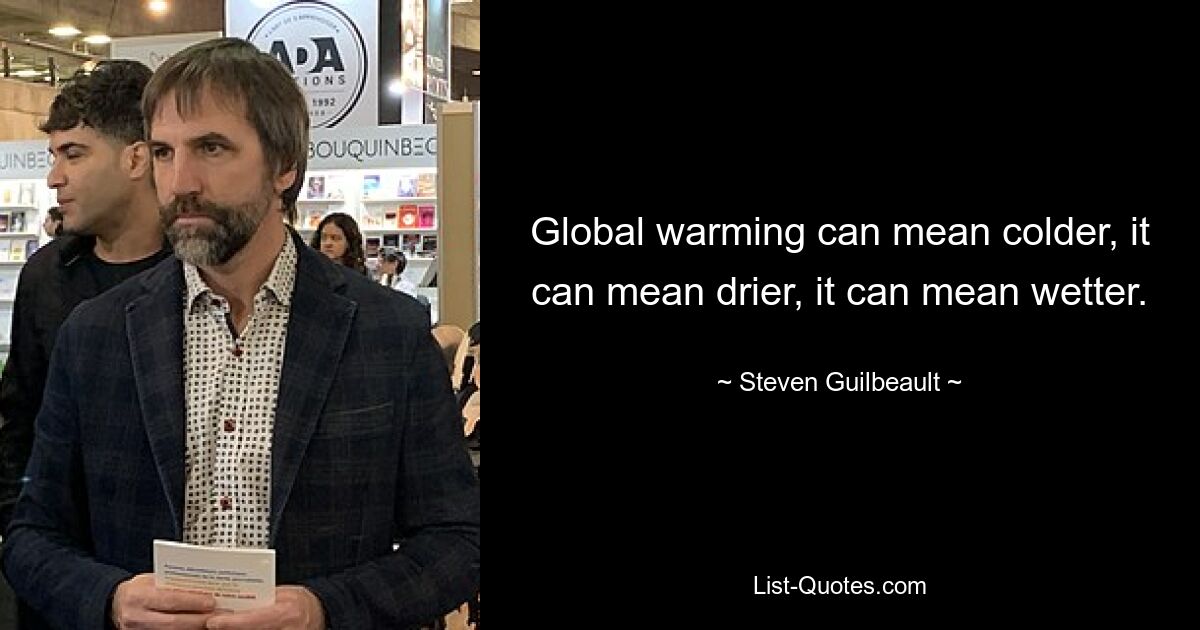 Global warming can mean colder, it can mean drier, it can mean wetter. — © Steven Guilbeault