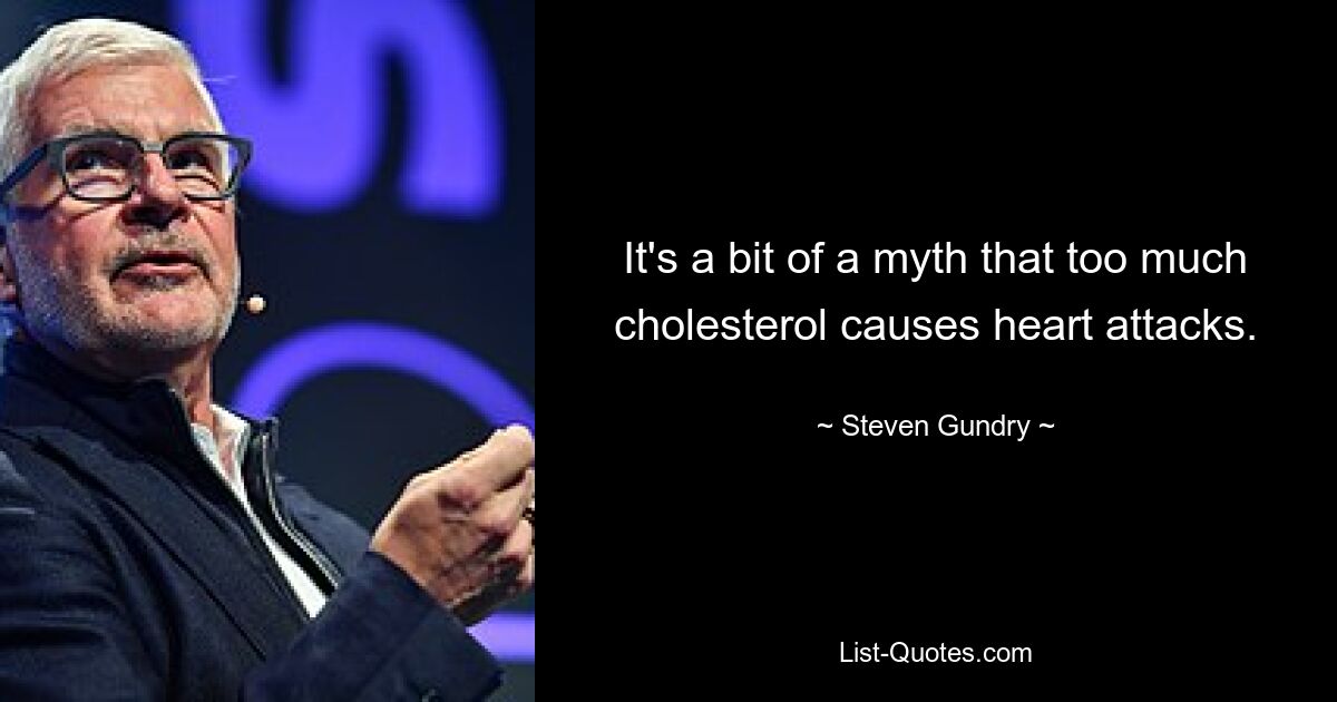 It's a bit of a myth that too much cholesterol causes heart attacks. — © Steven Gundry