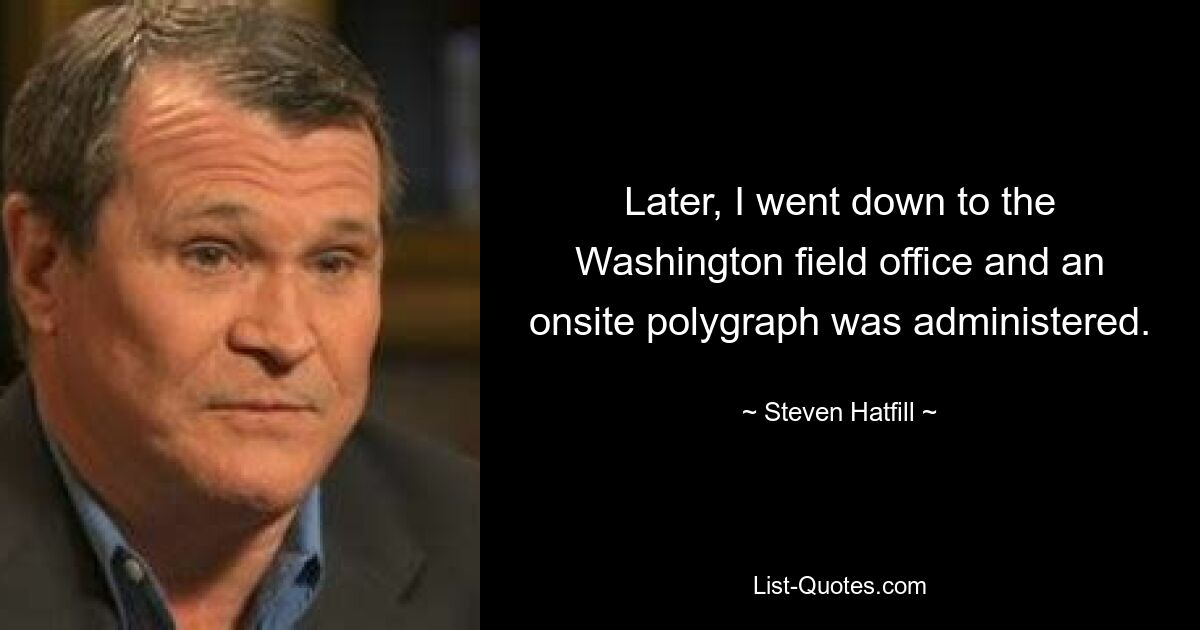 Later, I went down to the Washington field office and an onsite polygraph was administered. — © Steven Hatfill