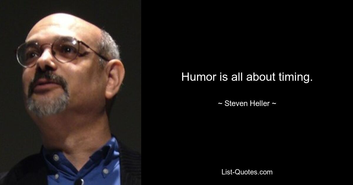 Humor is all about timing. — © Steven Heller