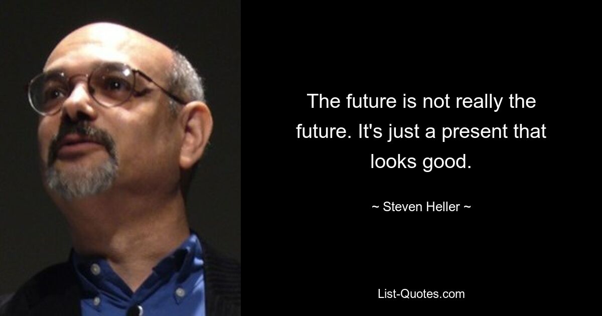 The future is not really the future. It's just a present that looks good. — © Steven Heller