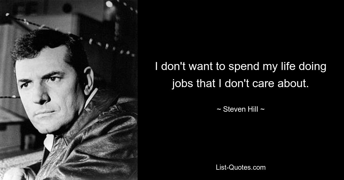 I don't want to spend my life doing jobs that I don't care about. — © Steven Hill