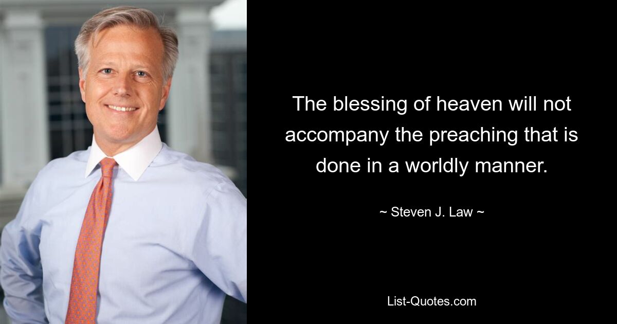 The blessing of heaven will not accompany the preaching that is done in a worldly manner. — © Steven J. Law