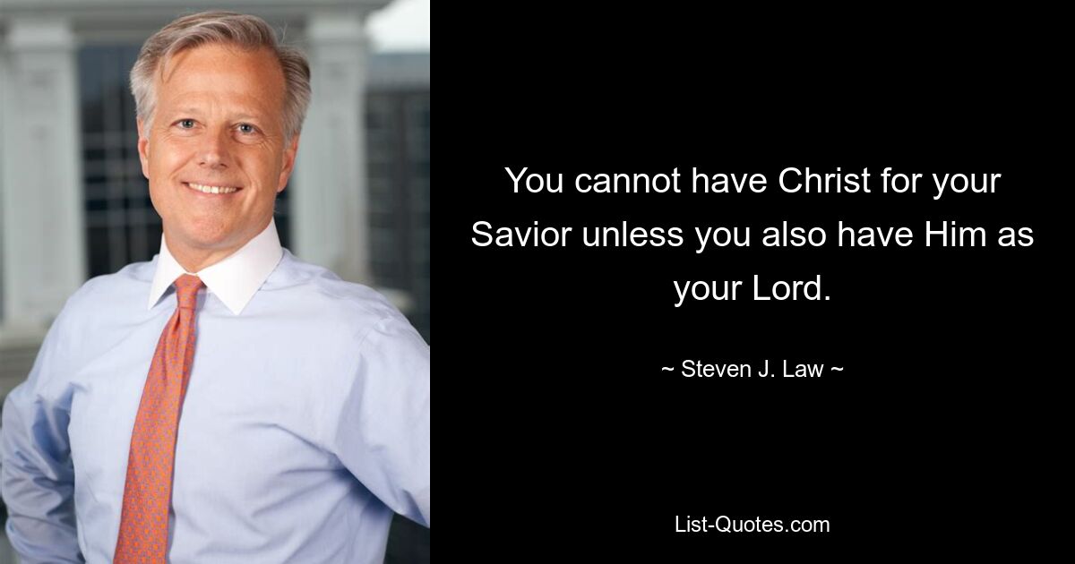 You cannot have Christ for your Savior unless you also have Him as your Lord. — © Steven J. Law