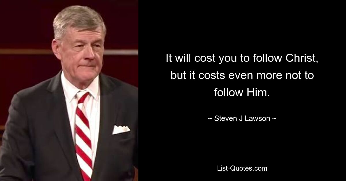 It will cost you to follow Christ, but it costs even more not to follow Him. — © Steven J Lawson