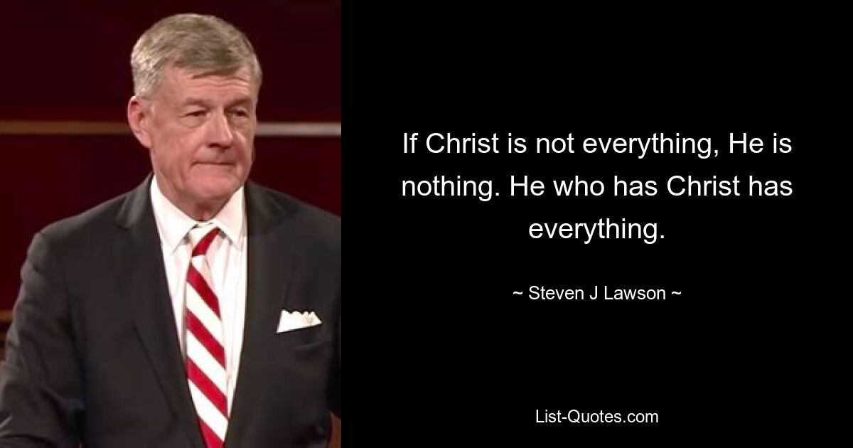 If Christ is not everything, He is nothing. He who has Christ has everything. — © Steven J Lawson