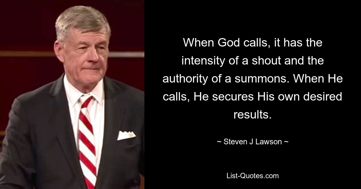 When God calls, it has the intensity of a shout and the authority of a summons. When He calls, He secures His own desired results. — © Steven J Lawson