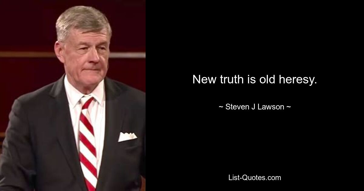 New truth is old heresy. — © Steven J Lawson