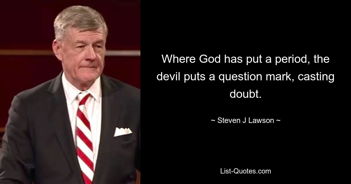 Where God has put a period, the devil puts a question mark, casting doubt. — © Steven J Lawson