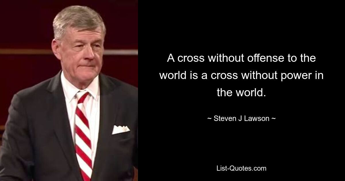 A cross without offense to the world is a cross without power in the world. — © Steven J Lawson