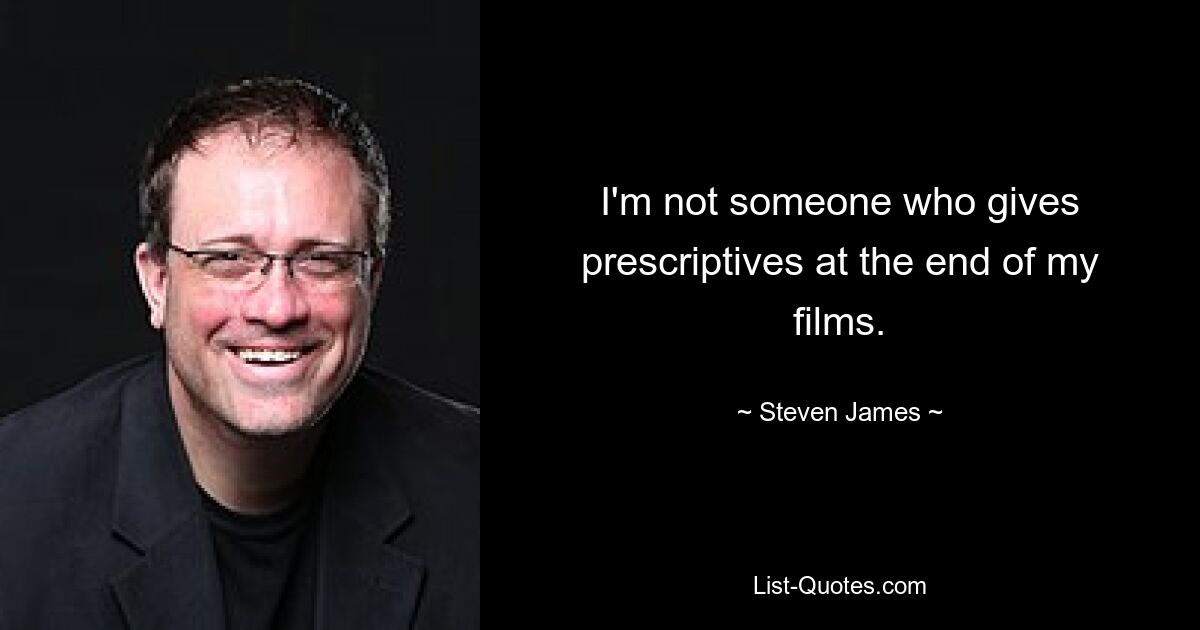 I'm not someone who gives prescriptives at the end of my films. — © Steven James