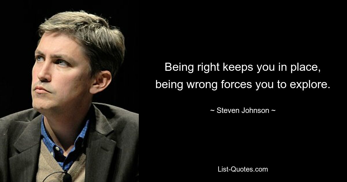 Being right keeps you in place, being wrong forces you to explore. — © Steven Johnson