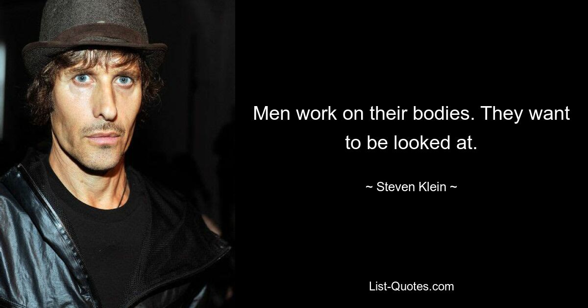 Men work on their bodies. They want to be looked at. — © Steven Klein