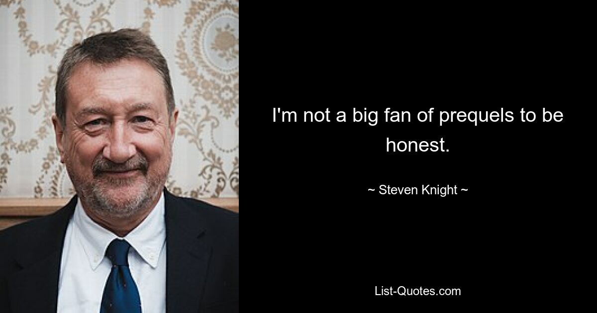 I'm not a big fan of prequels to be honest. — © Steven Knight