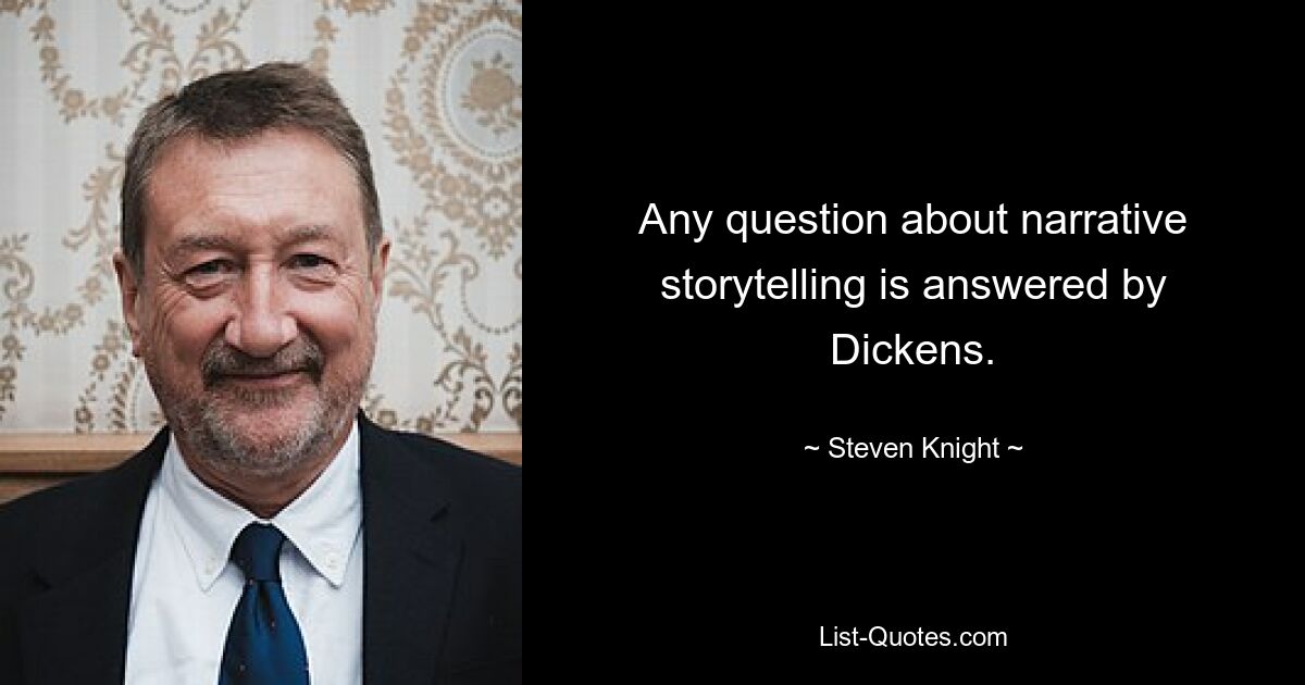 Any question about narrative storytelling is answered by Dickens. — © Steven Knight