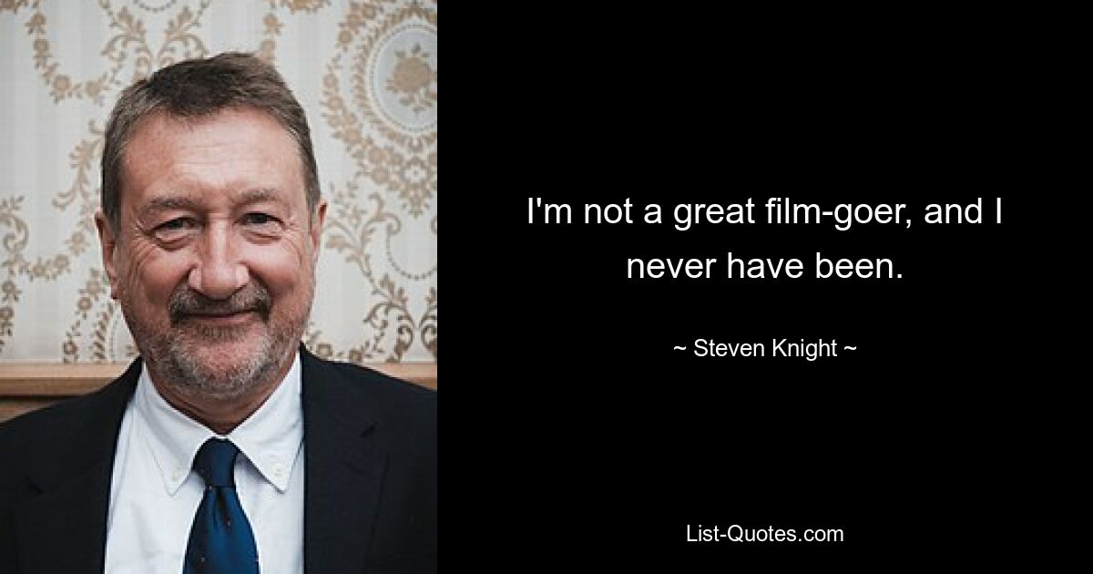 I'm not a great film-goer, and I never have been. — © Steven Knight