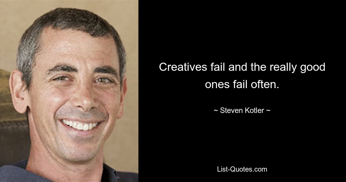 Creatives fail and the really good ones fail often. — © Steven Kotler