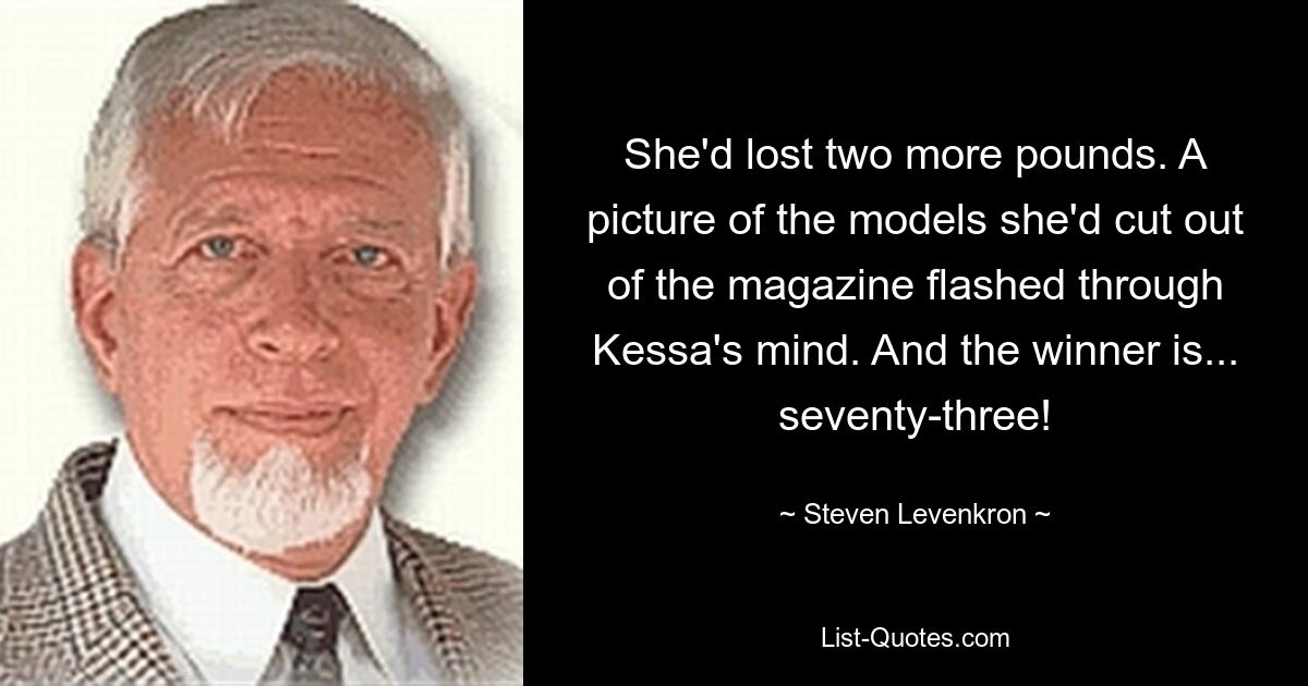 She'd lost two more pounds. A picture of the models she'd cut out of the magazine flashed through Kessa's mind. And the winner is... seventy-three! — © Steven Levenkron