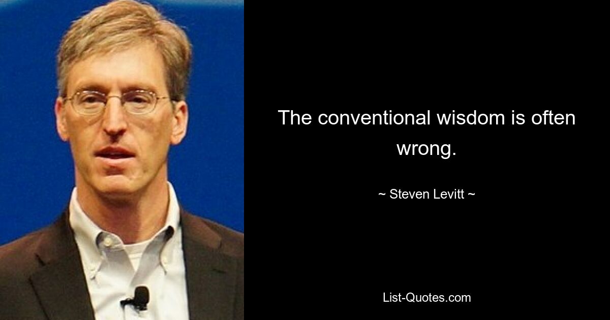 The conventional wisdom is often wrong. — © Steven Levitt