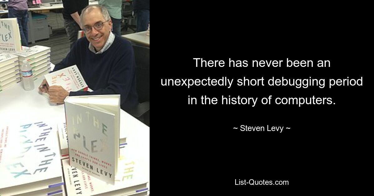 There has never been an unexpectedly short debugging period in the history of computers. — © Steven Levy