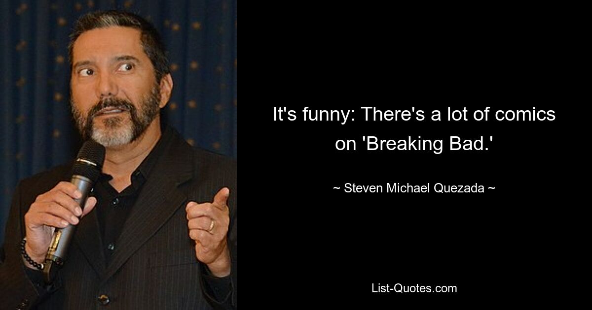 It's funny: There's a lot of comics on 'Breaking Bad.' — © Steven Michael Quezada