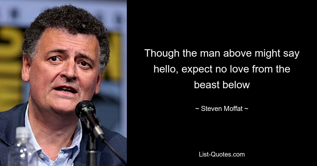 Though the man above might say hello, expect no love from the beast below — © Steven Moffat