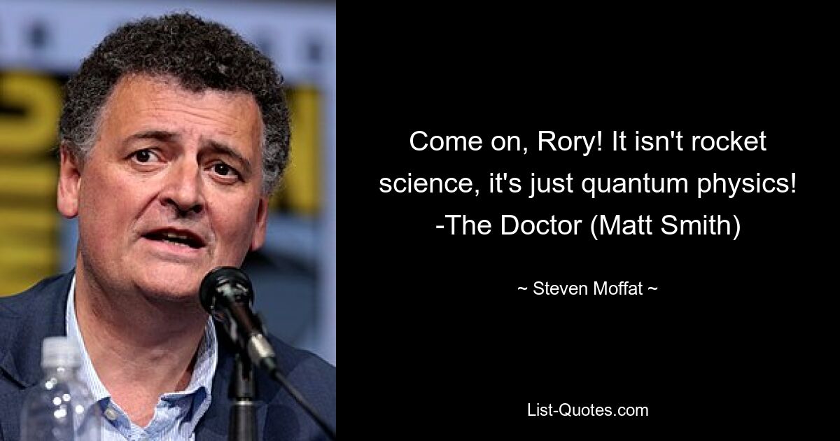 Come on, Rory! It isn't rocket science, it's just quantum physics! -The Doctor (Matt Smith) — © Steven Moffat